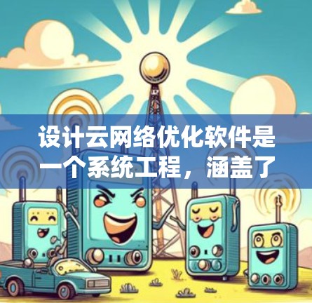 设计云网络优化软件是一个系统工程，涵盖了从模型构建到自动化优化的多个步骤。以下是逐步的解决方案