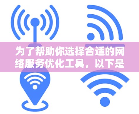 为了帮助你选择合适的网络服务优化工具,以下是一些综合考虑的步骤和建议 为了帮助你选择合适的网络服务优化工具,以下是一些综合考虑的步骤和建议