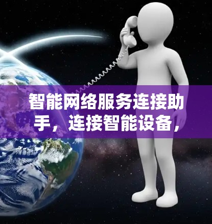 智能网络服务连接助手,连接智能设备,构建高效安全网络 智能网络服务连接助手,连接智能设备,构建高效安全网络