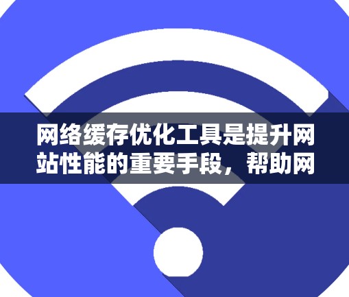 网络缓存优化工具是提升网站性能的重要手段，帮助网站在访问时更快加载数据，减少等待时间。以下是几种常用工具及其使用方法的总结