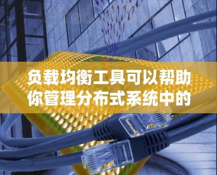 负载均衡工具可以帮助你管理分布式系统中的服务，确保它们在负载波动时能够均衡负载，提高系统的稳定性和性能。以下是一些常见的负载均衡工具及其特点