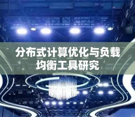分布式计算优化与负载均衡工具研究