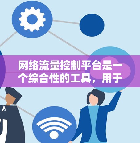 网络流量控制平台是一个综合性的工具,用于管理网络数据流,确保数据传输的高效、均衡和安全。以下是关于该平台的详细分步解释 网络流量控制平台是一个综合性的工具,用于管理网络数据流,确保数据传输的高效、均衡和安全。以下是关于该平台的详细分步解释