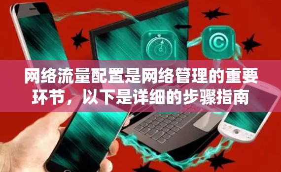 网络流量配置是网络管理的重要环节，以下是详细的步骤指南，帮助你系统地学习和掌握网络流量配置