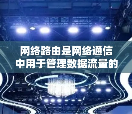 网络路由是网络通信中用于管理数据流量的关键工具,以下是详细的网络路由教程内容 网络路由是网络通信中用于管理数据流量的关键工具,以下是详细的网络路由教程内容