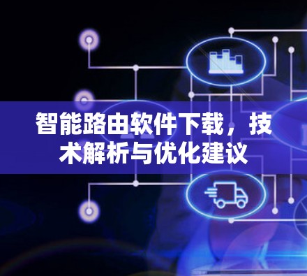 智能路由软件下载,技术解析与优化建议 智能路由软件下载,技术解析与优化建议