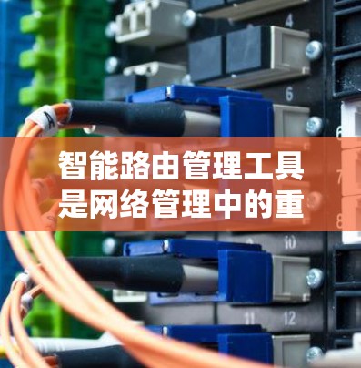 智能路由管理工具是网络管理中的重要工具,它们帮助网络管理员自动管理网络路由,优化网络性能,管理复杂网络环境。以下是对这些工具的详细介绍 智能路由管理工具是网络管理中的重要工具,它们帮助网络管理员自动管理网络路由,优化网络性能,管理复杂网络环境。以下是对这些工具的详细介绍