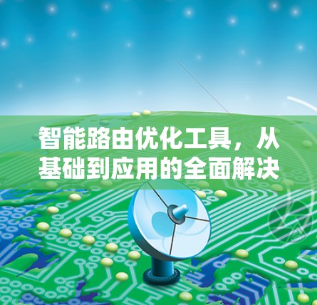 智能路由优化工具,从基础到应用的全面解决方案 智能路由优化工具,从基础到应用的全面解决方案