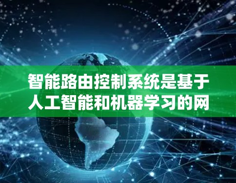 智能路由控制系统是基于人工智能和机器学习的网络路由解决方案,旨在提高网络的响应能力和可靠性,从而优化网络性能和用户体验。以下是对智能路由控制系统的一些关键点的总结 智能路由控制系统是基于人工智能和机器学习的网络路由解决方案,旨在提高网络的响应能力和可靠性,从而优化网络性能和用户体验。以下是对智能路由控制系统的一些关键点的总结