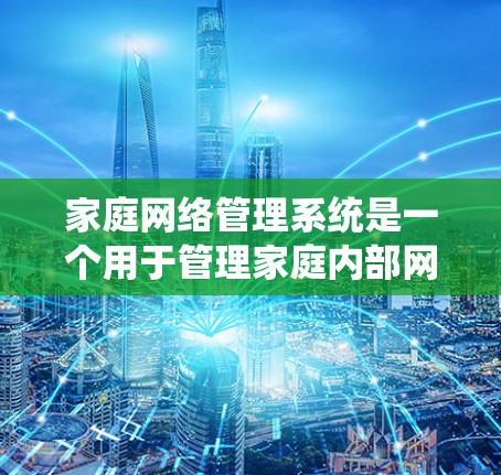 家庭网络管理系统是一个用于管理家庭内部网络设备的软件系统。它通常包括多个模块，如家庭网关、网络设备管理等，旨在确保家庭内部网络的稳定、安全和高效运行。以下是一些关键功能和模块
