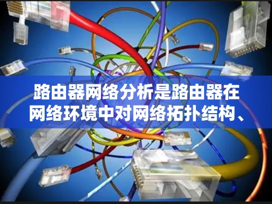 路由器网络分析是路由器在网络环境中对网络拓扑结构、数据流量和网络性能进行研究和评估的过程。以下是路由器网络分析的常见步骤和方法