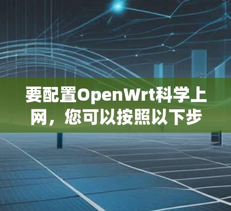 要配置OpenWrt科学上网，您可以按照以下步骤进行