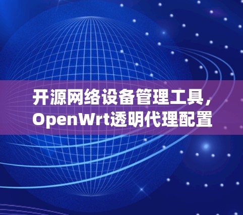开源网络设备管理工具,OpenWrt透明代理配置 开源网络设备管理工具,OpenWrt透明代理配置