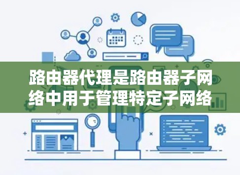 路由器代理是路由器子网络中用于管理特定子网络的工具,它帮助减少路由器的负载,提高网络性能。以下是详细的路由器代理教程,涵盖基本结构、配置步骤、使用场景和配置文件 路由器代理是路由器子网络中用于管理特定子网络的工具,它帮助减少路由器的负载,提高网络性能。以下是详细的路由器代理教程,涵盖基本结构、配置步骤、使用场景和配置文件