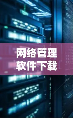 网络管理软件下载安装标题，网络管理软件安装指南