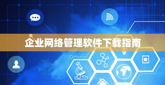 企业网络管理软件下载指南 企业网络管理软件下载指南