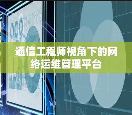 通信工程师视角下的网络运维管理平台 通信工程师视角下的网络运维管理平台