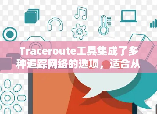 Traceroute工具集成了多种追踪网络的选项，适合从单个、双向或多线追踪网络结构。以下是使用Traceroute的详细步骤和技巧