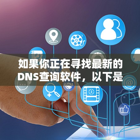 如果你正在寻找最新的DNS查询软件,以下是一些建议,包括免费和付费的选项,以及推荐的工具 如果你正在寻找最新的DNS查询软件,以下是一些建议,包括免费和付费的选项,以及推荐的工具