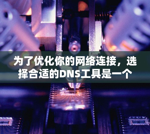为了优化你的网络连接,选择合适的DNS工具是一个明智的决定。以下是一些详细且清晰的步骤,帮助你选择和使用合适的DNS工具 为了优化你的网络连接,选择合适的DNS工具是一个明智的决定。以下是一些详细且清晰的步骤,帮助你选择和使用合适的DNS工具