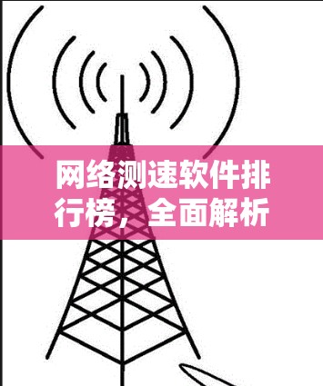 网络测速软件排行榜,全面解析各品牌优缺点 网络测速软件排行榜,全面解析各品牌优缺点