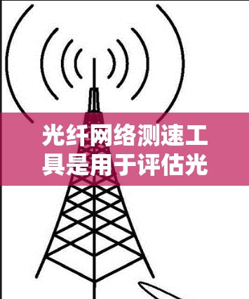 光纤网络测速工具是用于评估光纤网络传输带宽的设备或软件。这些工具通过测量光纤传输的实际数据量来估算带宽,帮助网络工程师和消费者优化网络性能 光纤网络测速工具是用于评估光纤网络传输带宽的设备或软件。这些工具通过测量光纤传输的实际数据量来估算带宽,帮助网络工程师和消费者优化网络性能