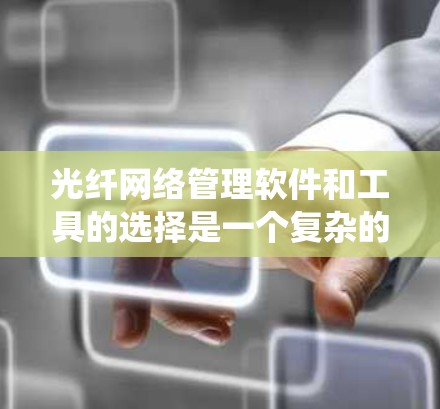 光纤网络管理软件和工具的选择是一个复杂的过程,需要综合考虑多个因素。以下是一个系统化的指南,帮助你做出明智的选择 光纤网络管理软件和工具的选择是一个复杂的过程,需要综合考虑多个因素。以下是一个系统化的指南,帮助你做出明智的选择