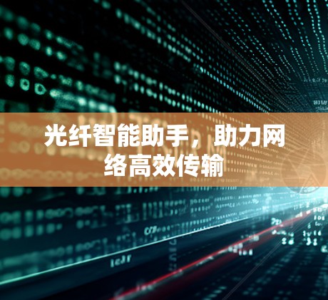 光纤智能助手,助力网络高效传输 光纤智能助手,助力网络高效传输