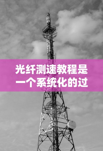 光纤测速教程是一个系统化的过程,旨在帮助用户掌握光纤通信、光纤网络设计和光纤测速技术。以下是对光纤测速教程的详细指南 光纤测速教程是一个系统化的过程,旨在帮助用户掌握光纤通信、光纤网络设计和光纤测速技术。以下是对光纤测速教程的详细指南