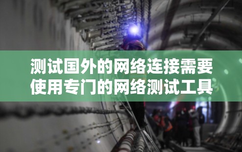 测试国外的网络连接需要使用专门的网络测试工具,这些工具支持云接口、云虚拟机以及国际化的网络测试功能。以下是一些推荐的工具和方法 测试国外的网络连接需要使用专门的网络测试工具,这些工具支持云接口、云虚拟机以及国际化的网络测试功能。以下是一些推荐的工具和方法