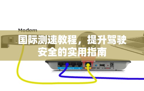 国际测速教程，提升驾驶安全的实用指南