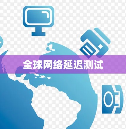 全球网络延迟测试 全球网络延迟测试