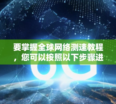 要掌握全球网络测速教程，您可以按照以下步骤进行