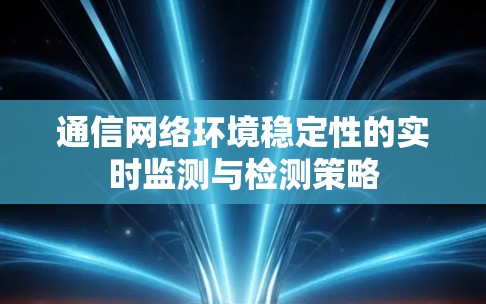 通信网络环境稳定性的实时监测与检测策略 通信网络环境稳定性的实时监测与检测策略