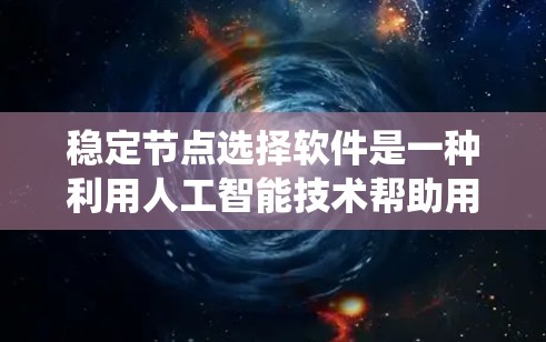 稳定节点选择软件是一种利用人工智能技术帮助用户选择适合个人发展的节点，如事业、职业或家庭的工具。以下是对这些软件的系统分析