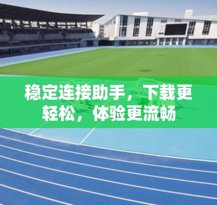 稳定连接助手，下载更轻松，体验更流畅
