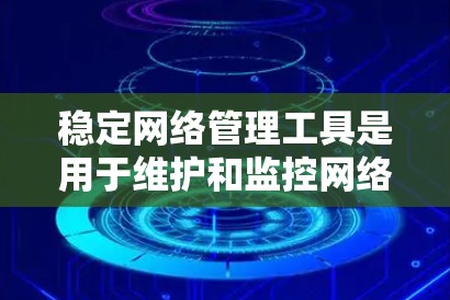 稳定网络管理工具是用于维护和监控网络设备的软件,它们包括防火墙、路由器、Switch等。以下是学习这些工具的步骤 稳定网络管理工具是用于维护和监控网络设备的软件,它们包括防火墙、路由器、Switch等。以下是学习这些工具的步骤