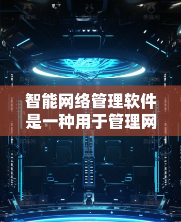 智能网络管理软件是一种用于管理网络设备、进行流量分析和优化的软件，适用于个人和企业用户。以下是对这些软件的详细总结和建议