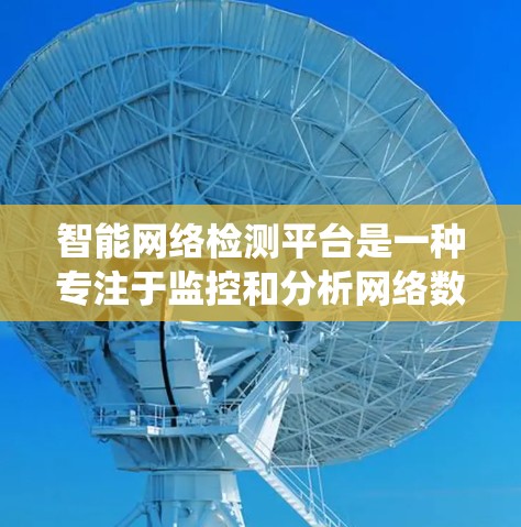 智能网络检测平台是一种专注于监控和分析网络数据的系统,旨在预防和打击网络威胁。以下是对该平台的详细分析 智能网络检测平台是一种专注于监控和分析网络数据的系统,旨在预防和打击网络威胁。以下是对该平台的详细分析