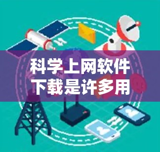 科学上网软件下载是许多用户在需要科学计算和数据分析时的首选工具。以下是一些最新版本的科学上网软件推荐，涵盖了多种功能需求