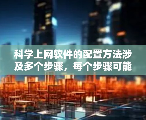 科学上网软件的配置方法涉及多个步骤，每个步骤可能需要不同的工具和方法。以下是一个详细的指南，帮助你配置科学上网软件