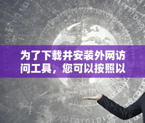 为了下载并安装外网访问工具，您可以按照以下步骤进行