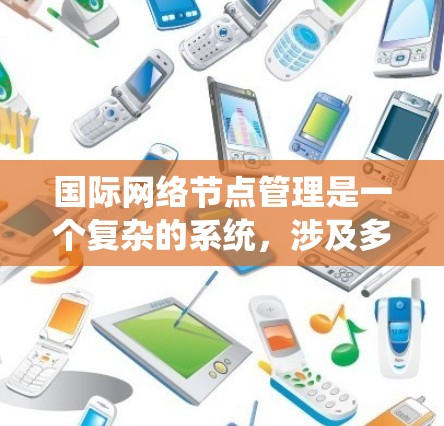 国际网络节点管理是一个复杂的系统,涉及多个领域和步骤。以下是对该主题的详细总结和解释 国际网络节点管理是一个复杂的系统,涉及多个领域和步骤。以下是对该主题的详细总结和解释