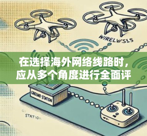 在选择海外网络线路时，应从多个角度进行全面评估，以确保网络性能、安全性和可靠性。以下是一步步的解决方案