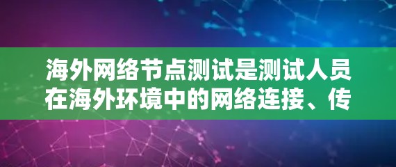 海外网络节点测试是测试人员在海外环境中的网络连接、传输能力以及网络稳定性等性能。以下是一些常见的测试项目和步骤