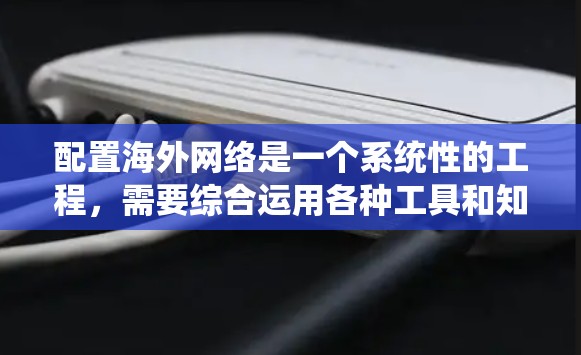 配置海外网络是一个系统性的工程，需要综合运用各种工具和知识。以下是一个有条理的配置指南，帮助你顺利完成海外网络的配置