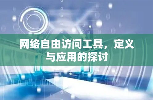 网络自由访问工具，定义与应用的探讨
