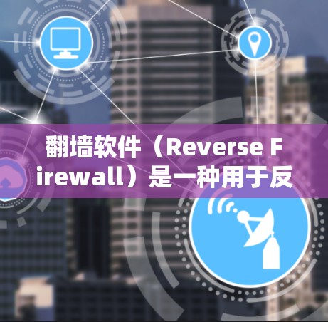 翻墙软件（Reverse Firewall）是一种用于反转Web链接的工具，帮助用户访问目标网站。虽然翻墙软件非常流行，但在选择时需要注意安全性和兼容性