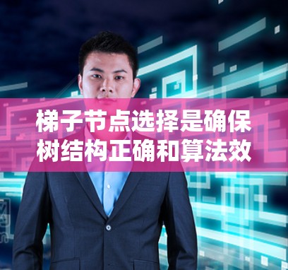 梯子节点选择是确保树结构正确和算法效率的关键步骤。以下是对梯子节点选择的详细总结和操作方法
