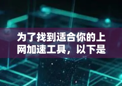 为了找到适合你的上网加速工具,以下是一个分步指南,帮助你做出选择
